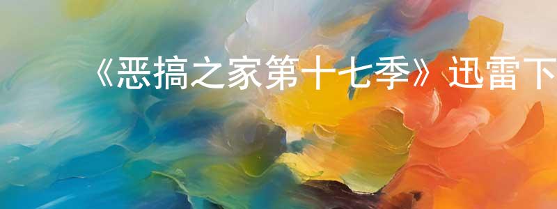 陈家班发布《恶搞之家第十七季》迅雷下载/在线观看-动漫卡通-美剧天堂